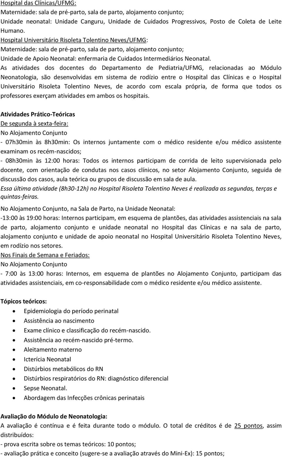 As atividades dos docentes do Departamento de Pediatria/UFMG, relacionadas ao Módulo Neonatologia, são desenvolvidas em sistema de rodízio entre o Hospital das Clínicas e o Hospital Universitário