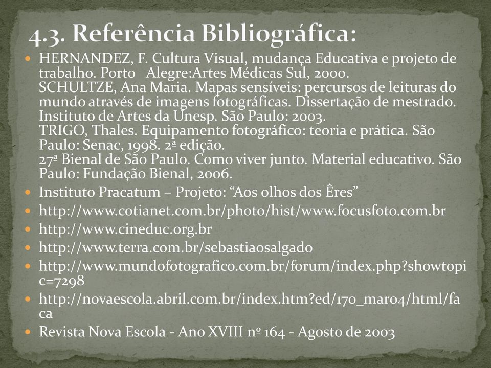 Equipamento fotográfico: teoria e prática. São Paulo: Senac, 1998. 2ª edição. 27ª Bienal de São Paulo. Como viver junto. Material educativo. São Paulo: Fundação Bienal, 2006.