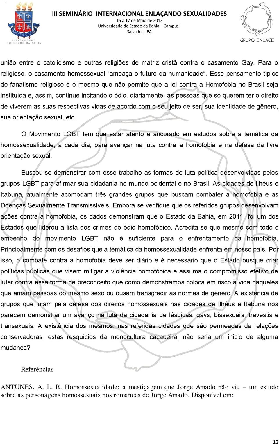 querem ter o direito de viverem as suas respectivas vidas de acordo com o seu jeito de ser, sua identidade de gênero, sua orientação sexual, etc.