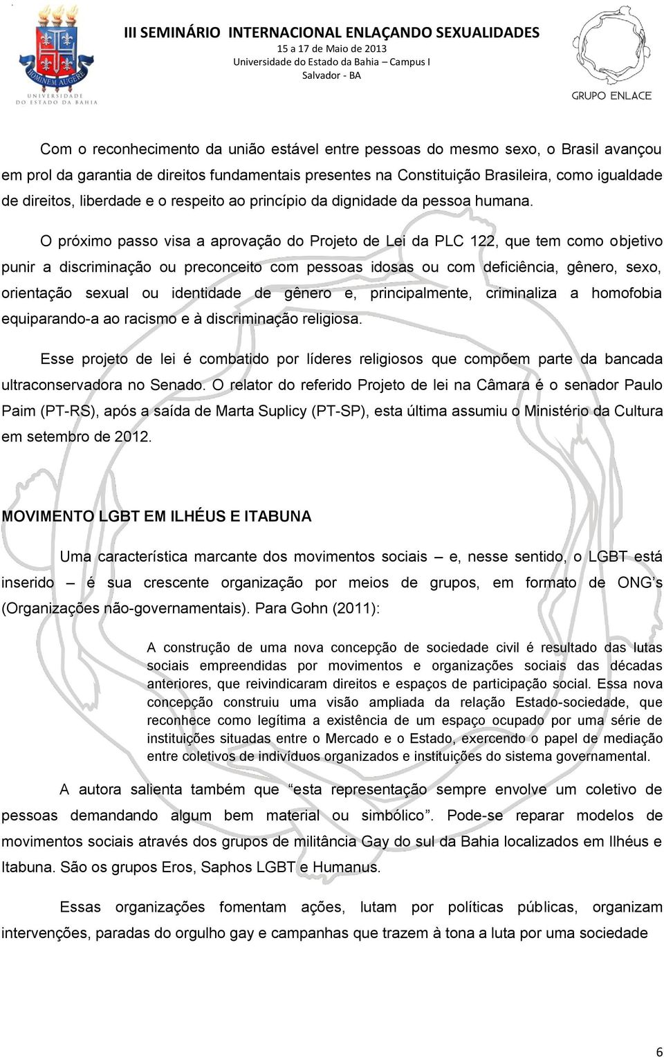 O próximo passo visa a aprovação do Projeto de Lei da PLC 122, que tem como objetivo punir a discriminação ou preconceito com pessoas idosas ou com deficiência, gênero, sexo, orientação sexual ou