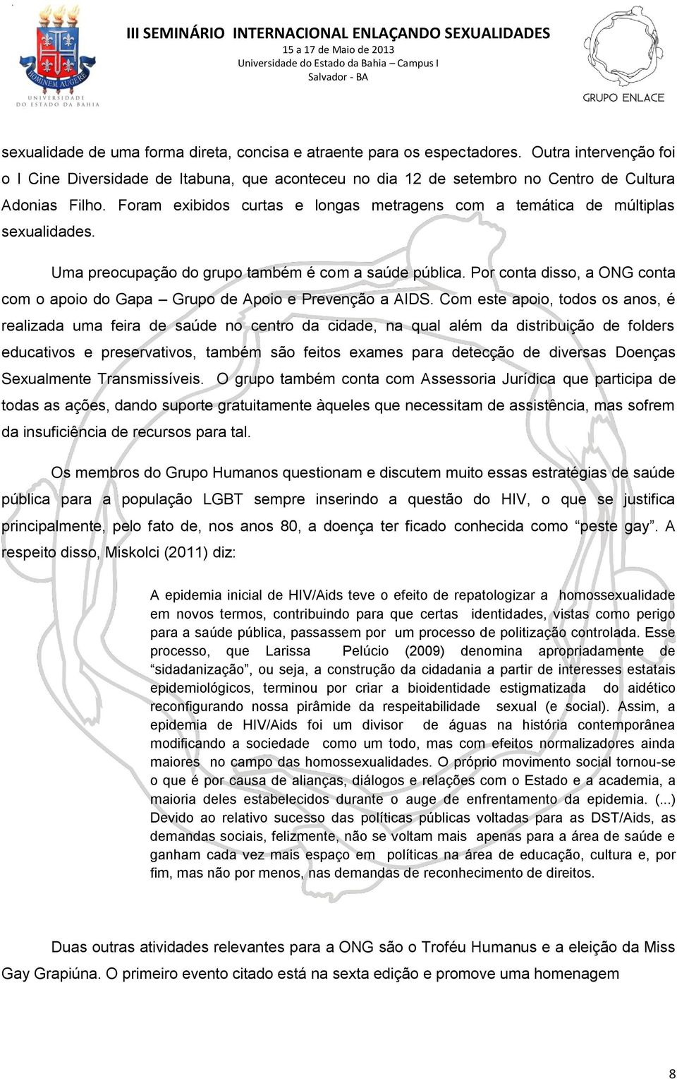 Por conta disso, a ONG conta com o apoio do Gapa Grupo de Apoio e Prevenção a AIDS.