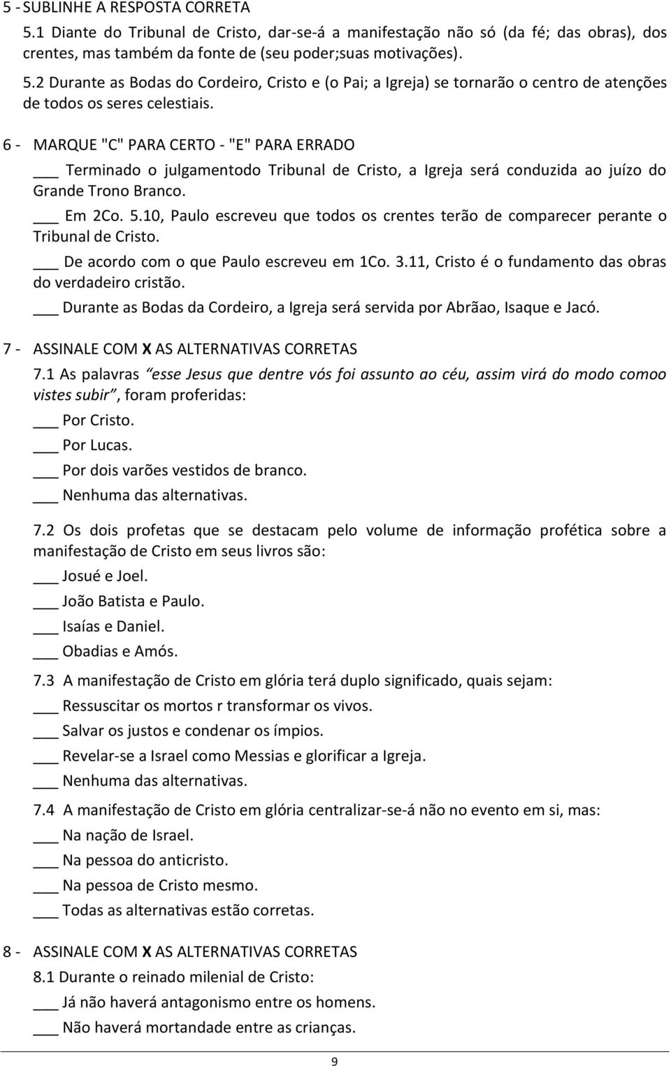 10, Paulo escreveu que todos os crentes terão de comparecer perante o Tribunal de Cristo. De acordo com o que Paulo escreveu em 1Co. 3.11, Cristo é o fundamento das obras do verdadeiro cristão.