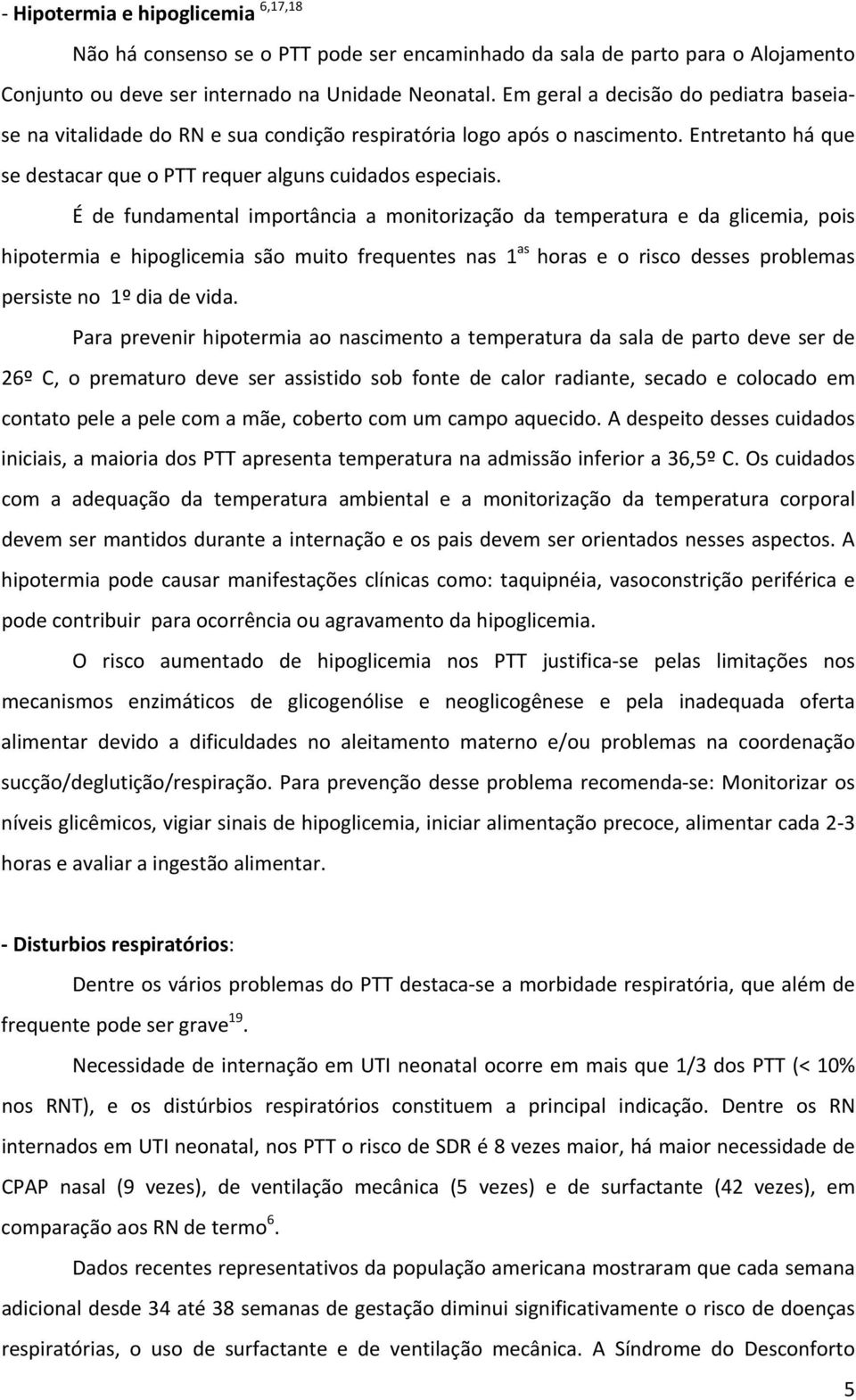 É de fundamental importância a monitorização da temperatura e da glicemia, pois hipotermia e hipoglicemia são muito frequentes nas 1 as horas e o risco desses problemas persiste no 1º dia de vida.