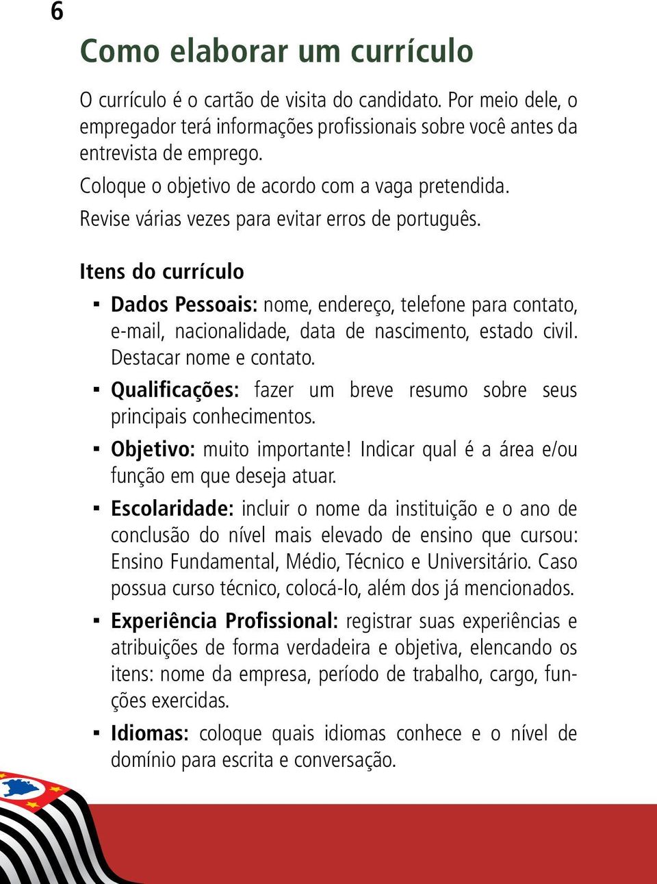 Itens do currículo Dados Pessoais: nome, endereço, telefone para contato, e-mail, nacionalidade, data de nascimento, estado civil. Destacar nome e contato.