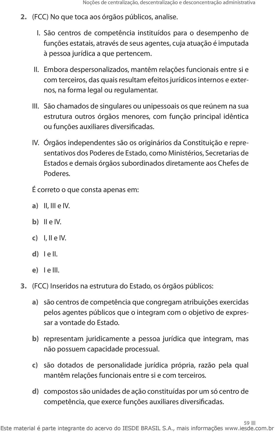 Embora despersonalizados, mantêm relações funcionais entre si e com terceiros, das quais resultam efeitos jurídicos internos e externos, na forma legal ou regulamentar. III.