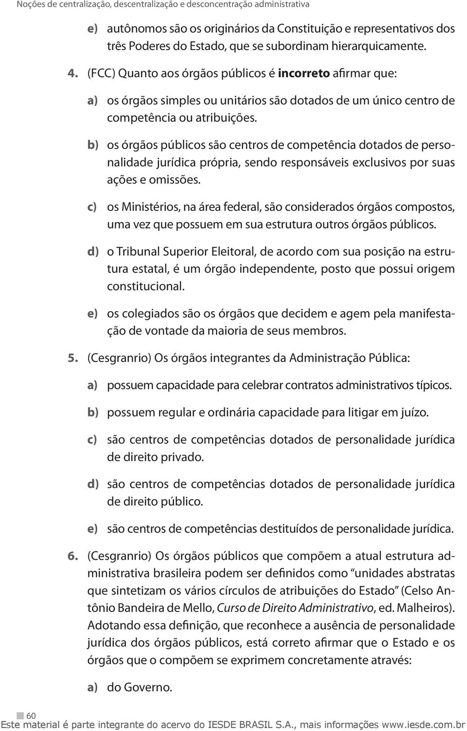 b) os órgãos públicos são centros de competência dotados de personalidade jurídica própria, sendo responsáveis exclusivos por suas ações e omissões.