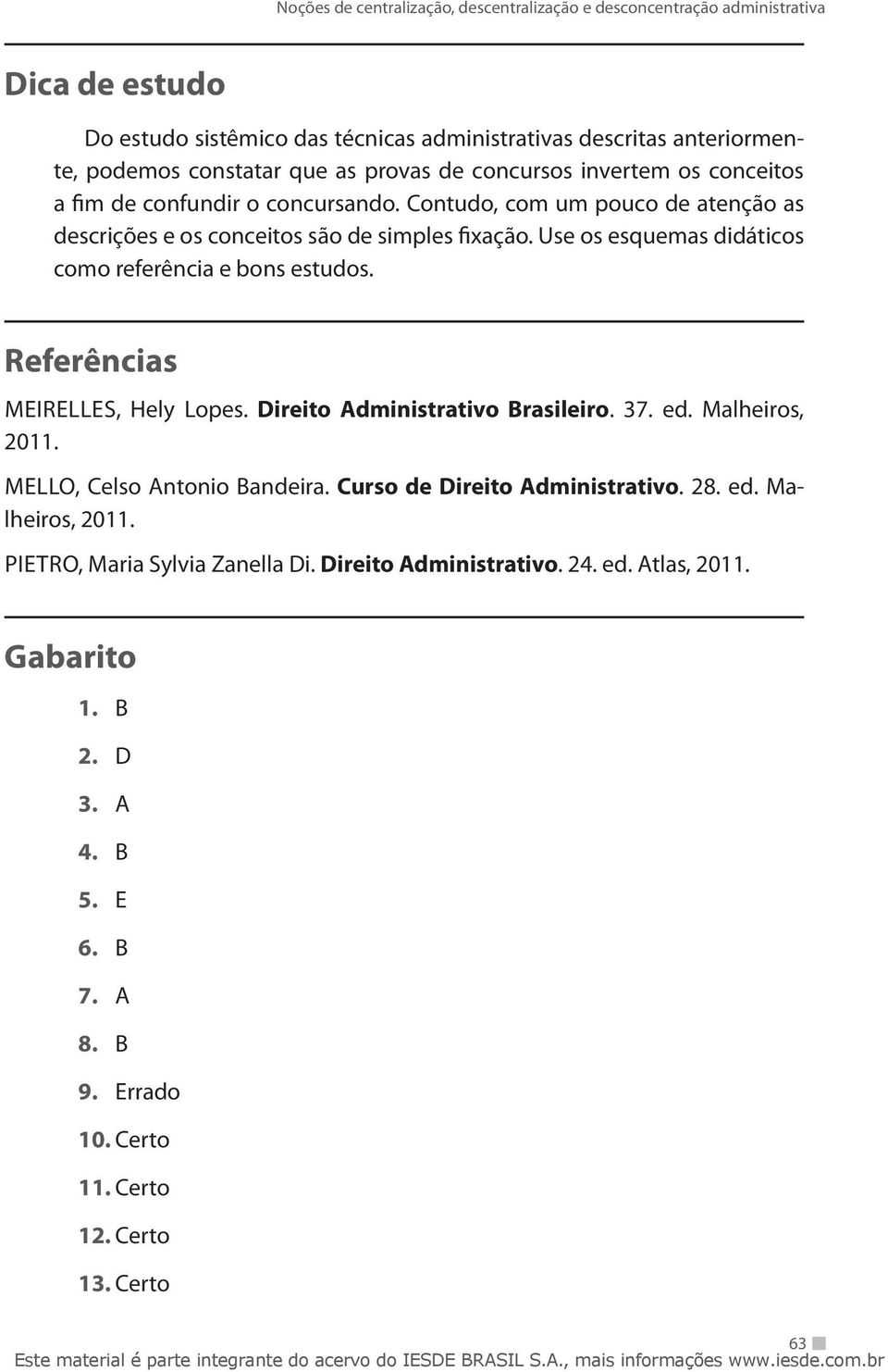 Referências Meirelles, Hely Lopes. Direito Administrativo Brasileiro. 37. ed. Malheiros, 2011. Mello, Celso Antonio Bandeira. Curso de Direito Administrativo. 28. ed. Malheiros, 2011. Pietro, Maria Sylvia Zanella Di.