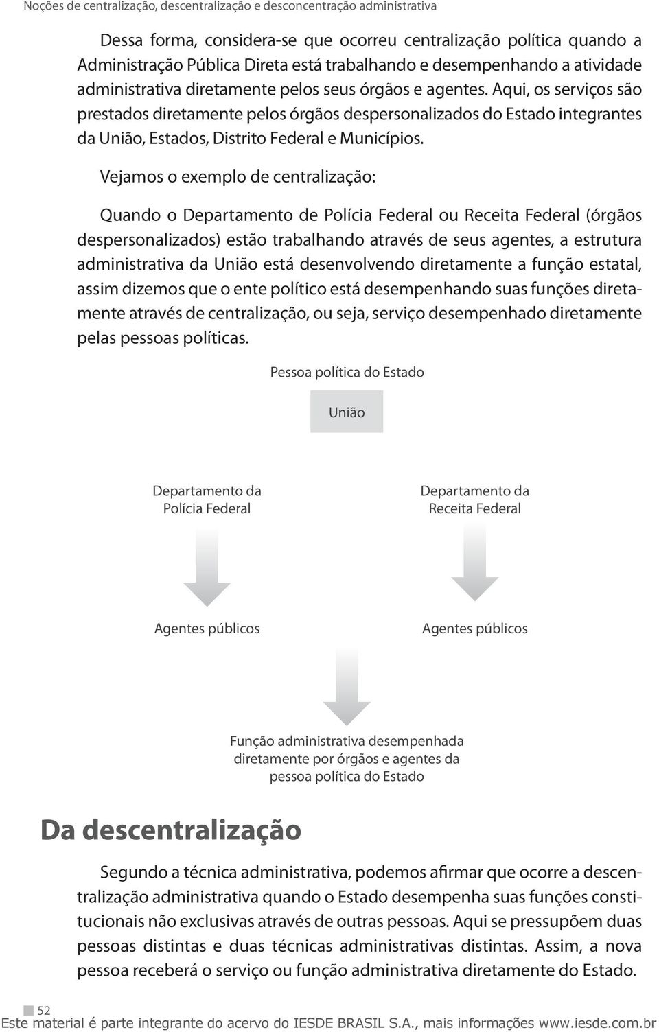 Vejamos o exemplo de centralização: Quando o Departamento de Polícia Federal ou Receita Federal (órgãos despersonalizados) estão trabalhando através de seus agentes, a estrutura administrativa da