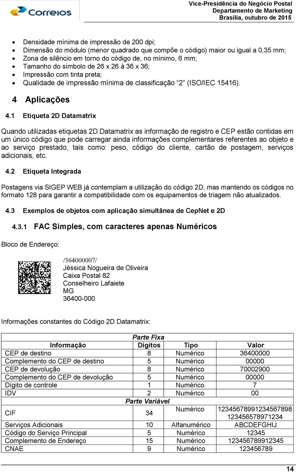 1 Etiqueta 2D Datamatrix Quando utilizadas etiquetas 2D Datamatrix as informação de registro e CEP estão contidas em um único código que pode carregar ainda informações complementares referentes ao