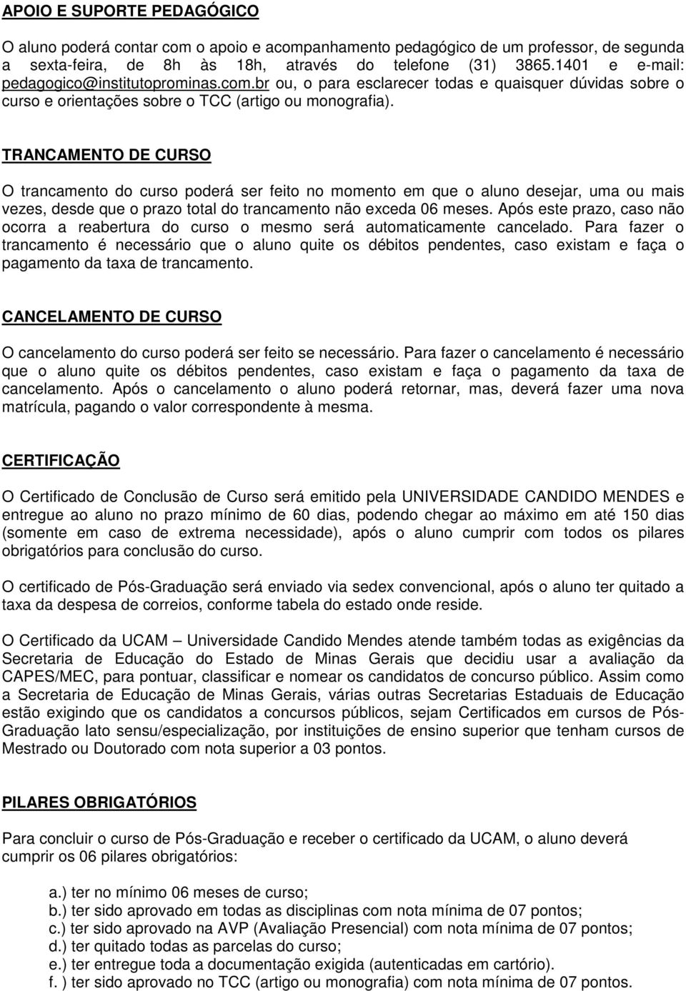 TRANCAMENTO DE CURSO O trancamento do curso poderá ser feito no momento em que o aluno desejar, uma ou mais vezes, desde que o prazo total do trancamento não exceda 06 meses.