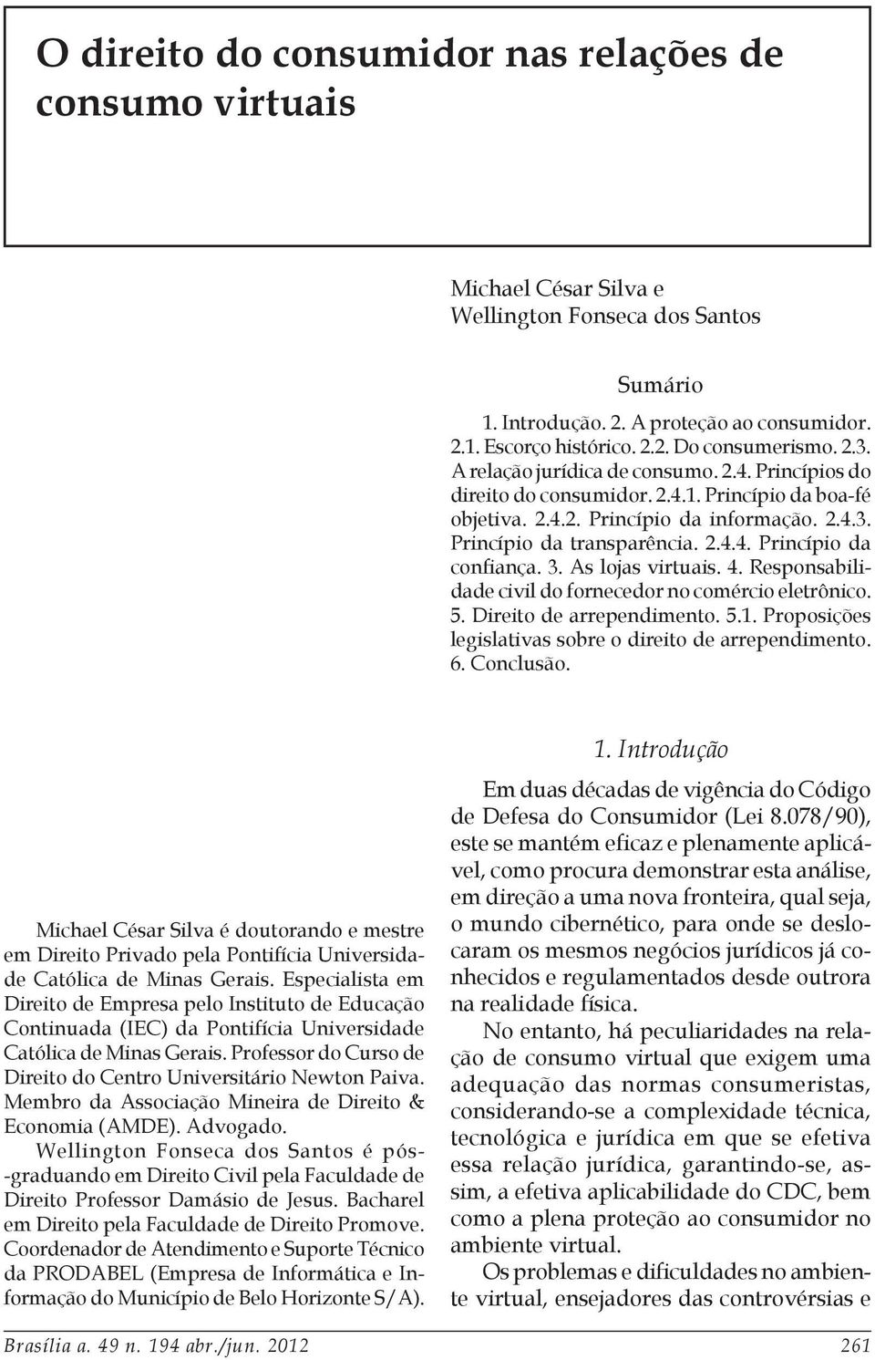 3. As lojas virtuais. 4. Responsabilidade civil do fornecedor no comércio eletrônico. 5. Direito de arrependimento. 5.1. Proposições legislativas sobre o direito de arrependimento. 6. Conclusão.