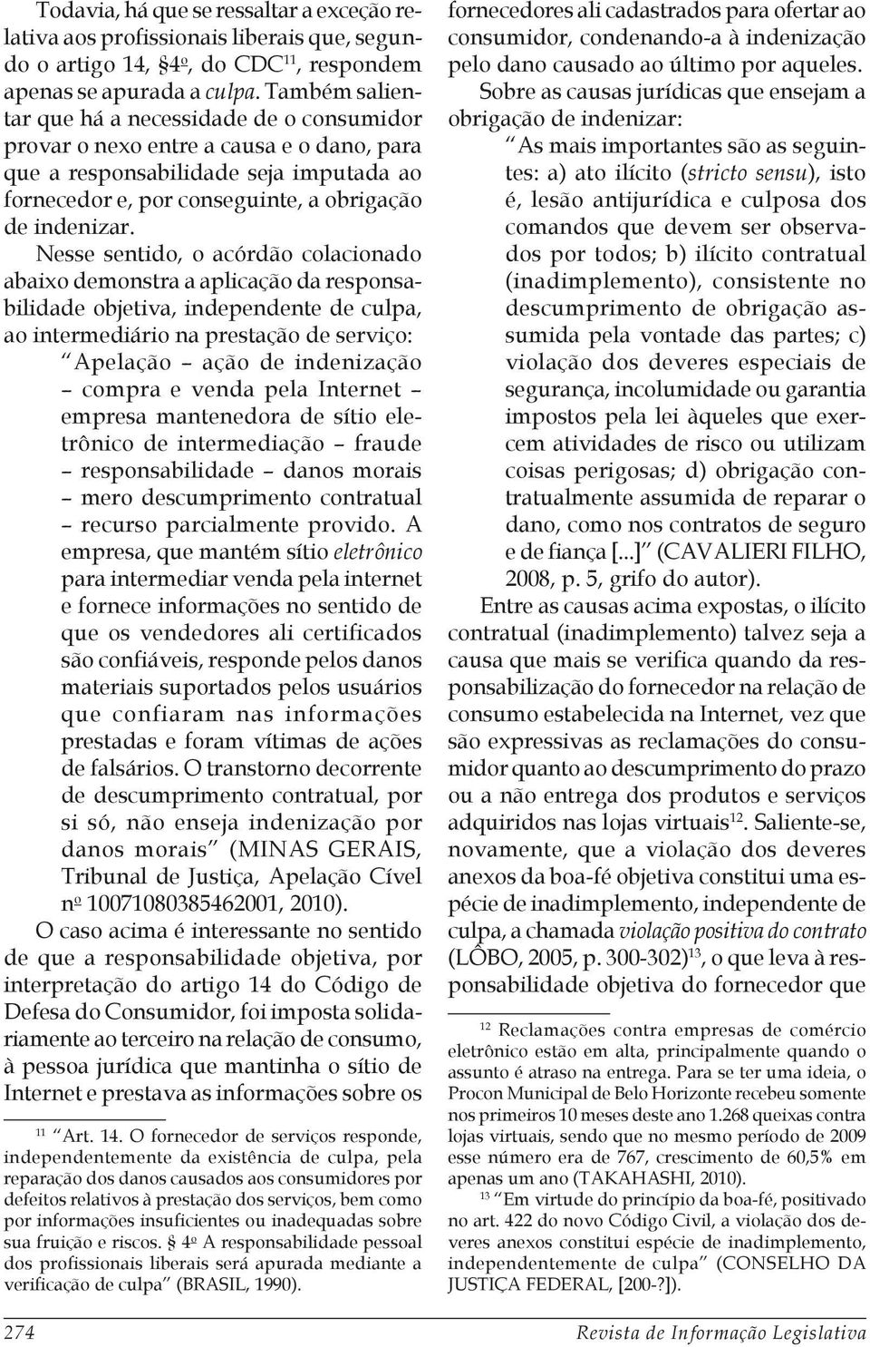 Nesse sentido, o acórdão colacionado abaixo demonstra a aplicação da responsabilidade objetiva, independente de culpa, ao intermediário na prestação de serviço: Apelação ação de indenização compra e