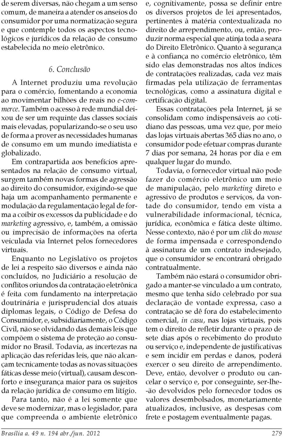 Também o acesso à rede mundial deixou de ser um requinte das classes sociais mais elevadas, popularizando-se o seu uso de forma a prover as necessidades humanas de consumo em um mundo imediatista e