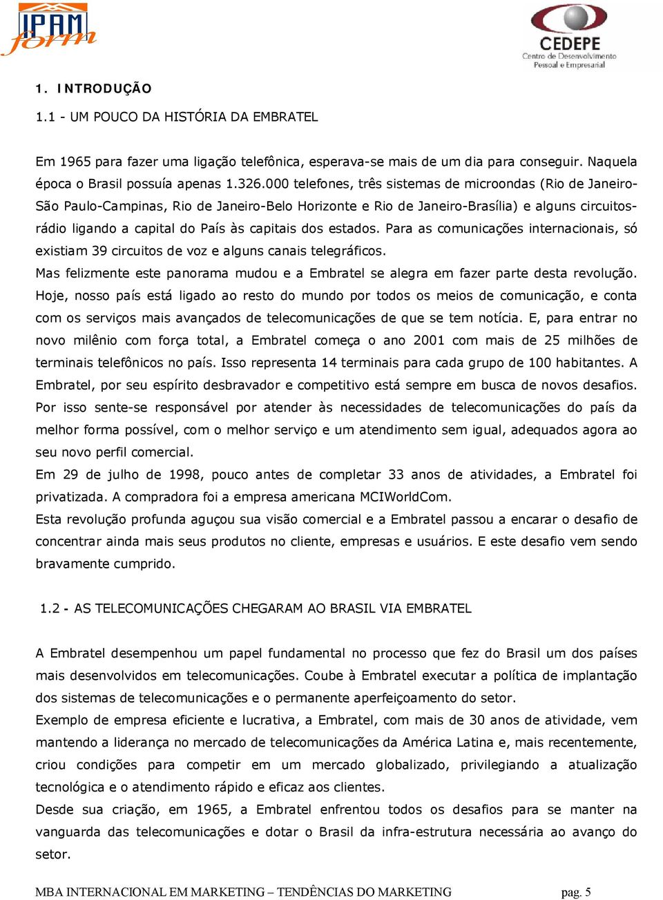 dos estados. Para as comunicações internacionais, só existiam 39 circuitos de voz e alguns canais telegráficos.