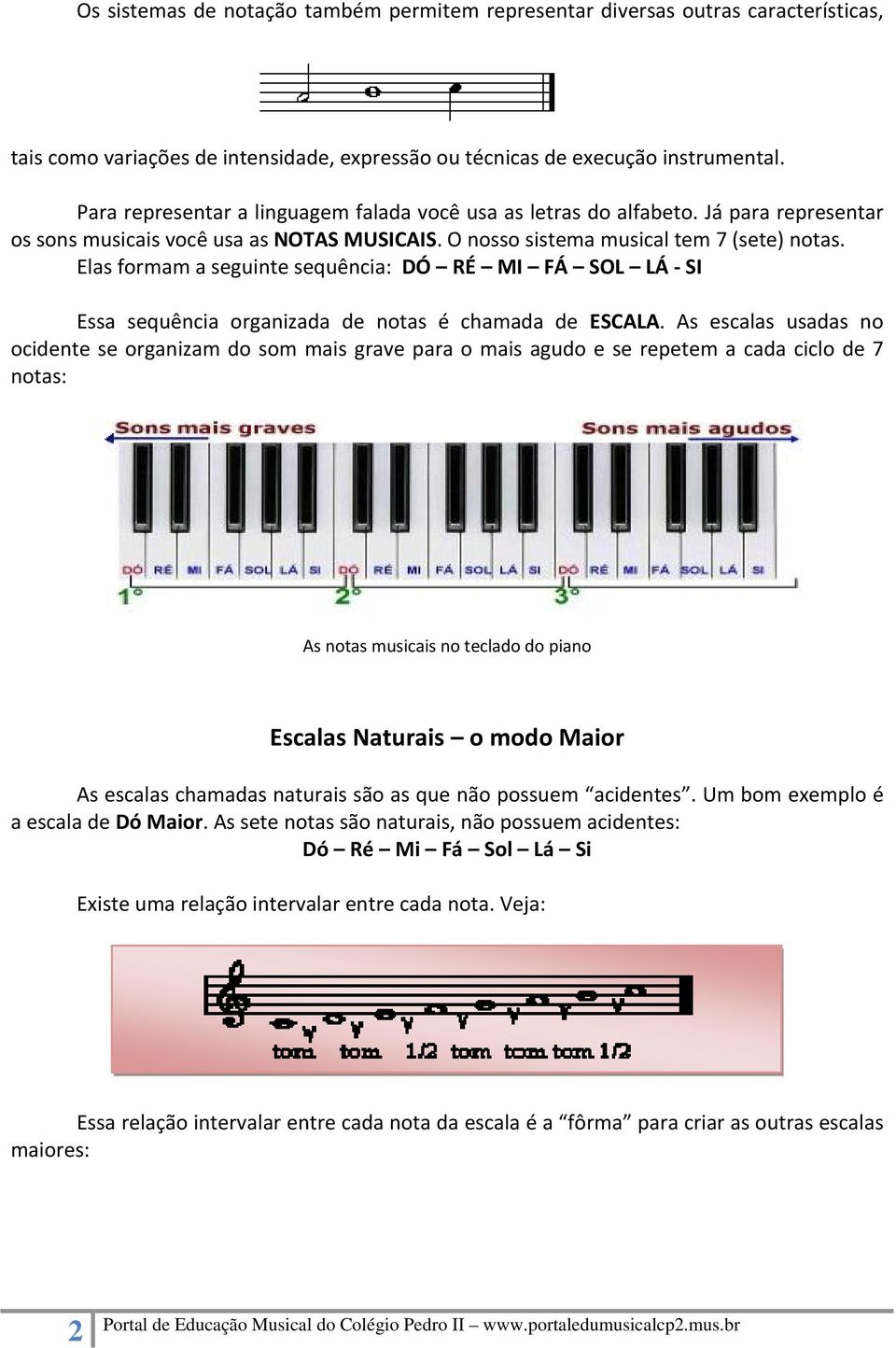 Elas formam a seguinte sequência: DÓ RÉ MI FÁ SOL LÁ SI Essa sequência organizada de notas é chamada de ESCALA.