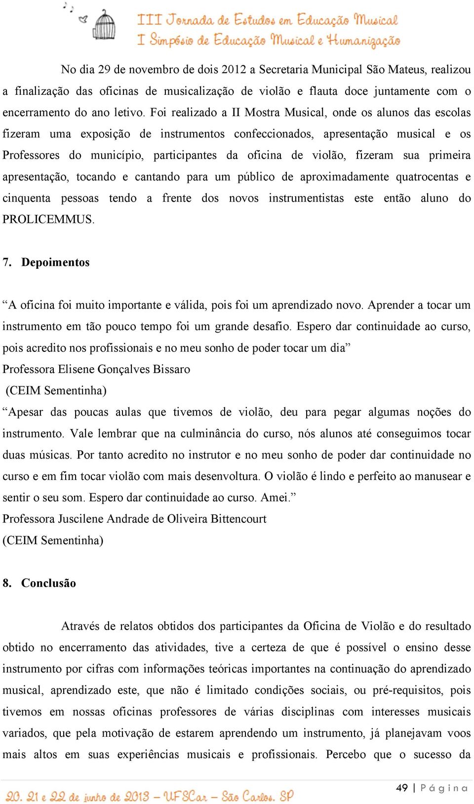 violão, fizeram sua primeira apresentação, tocando e cantando para um público de aproximadamente quatrocentas e cinquenta pessoas tendo a frente dos novos instrumentistas este então aluno do