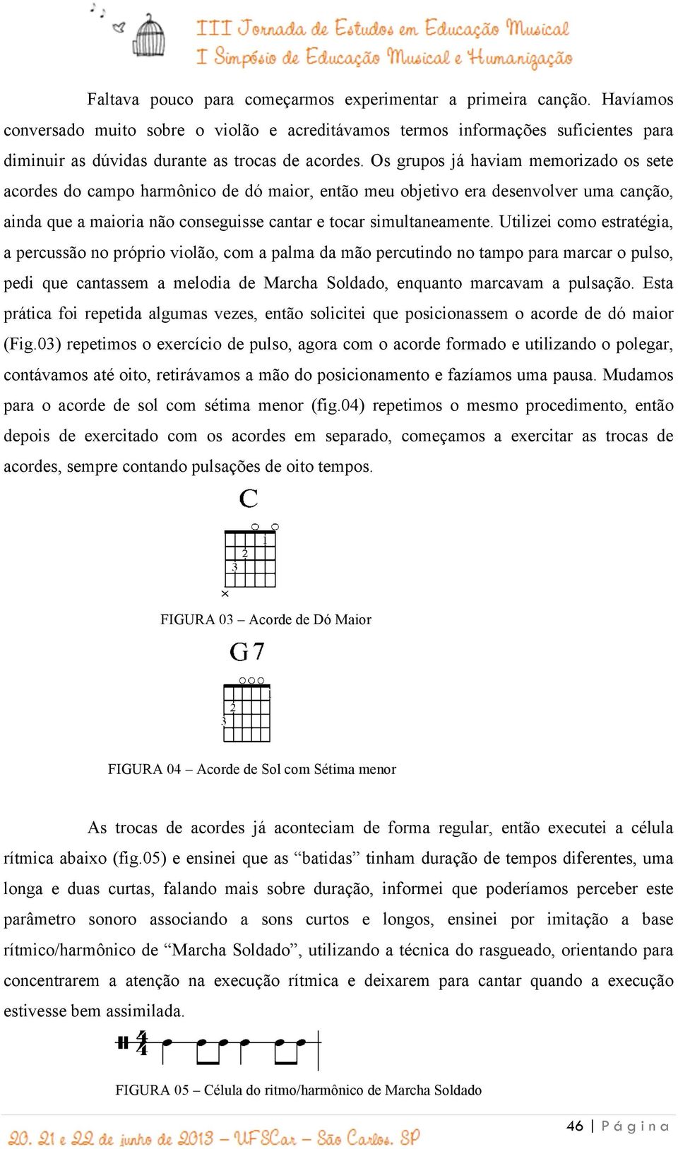 Os grupos já haviam memorizado os sete acordes do campo harmônico de dó maior, então meu objetivo era desenvolver uma canção, ainda que a maioria não conseguisse cantar e tocar simultaneamente.