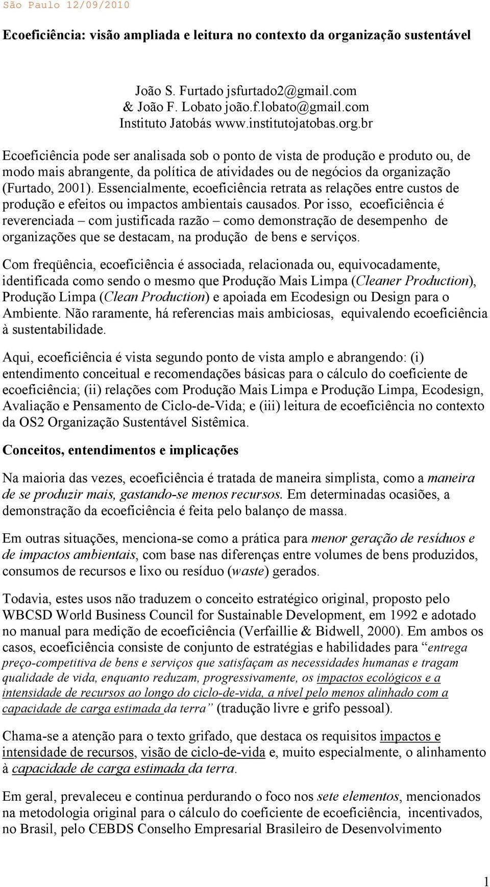 br Ecoeficiência pode ser analisada sob o ponto de vista de produção e produto ou, de modo mais abrangente, da política de atividades ou de negócios da organização (Furtado, 2001).