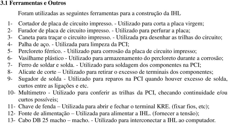 - Utilizada pra desenhar as trilhas do circuito; 4- Palha de aço. - Utilizada para limpeza da PCI; 5- Percloreto férrico.