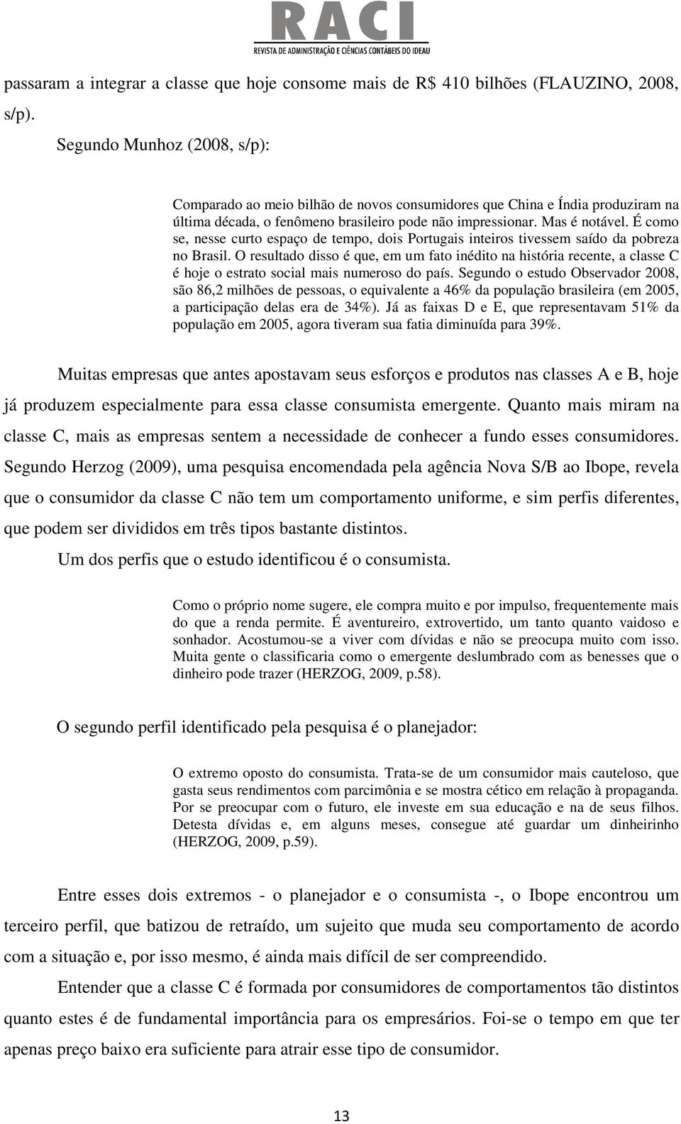 É como se, nesse curto espaço de tempo, dois Portugais inteiros tivessem saído da pobreza no Brasil.