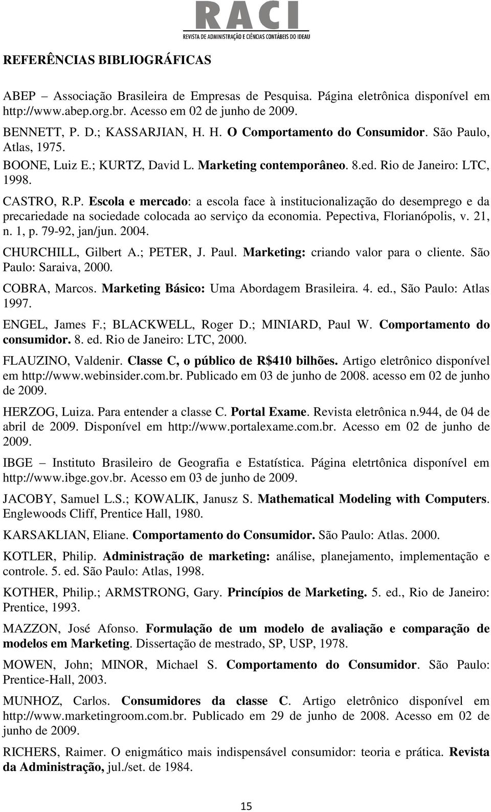 Pepectiva, Florianópolis, v. 21, n. 1, p. 79-92, jan/jun. 2004. CHURCHILL, Gilbert A.; PETER, J. Paul. Marketing: criando valor para o cliente. São Paulo: Saraiva, 2000. COBRA, Marcos.