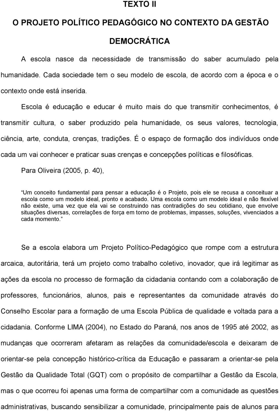 Escola é educação e educar é muito mais do que transmitir conhecimentos, é transmitir cultura, o saber produzido pela humanidade, os seus valores, tecnologia, ciência, arte, conduta, crenças,