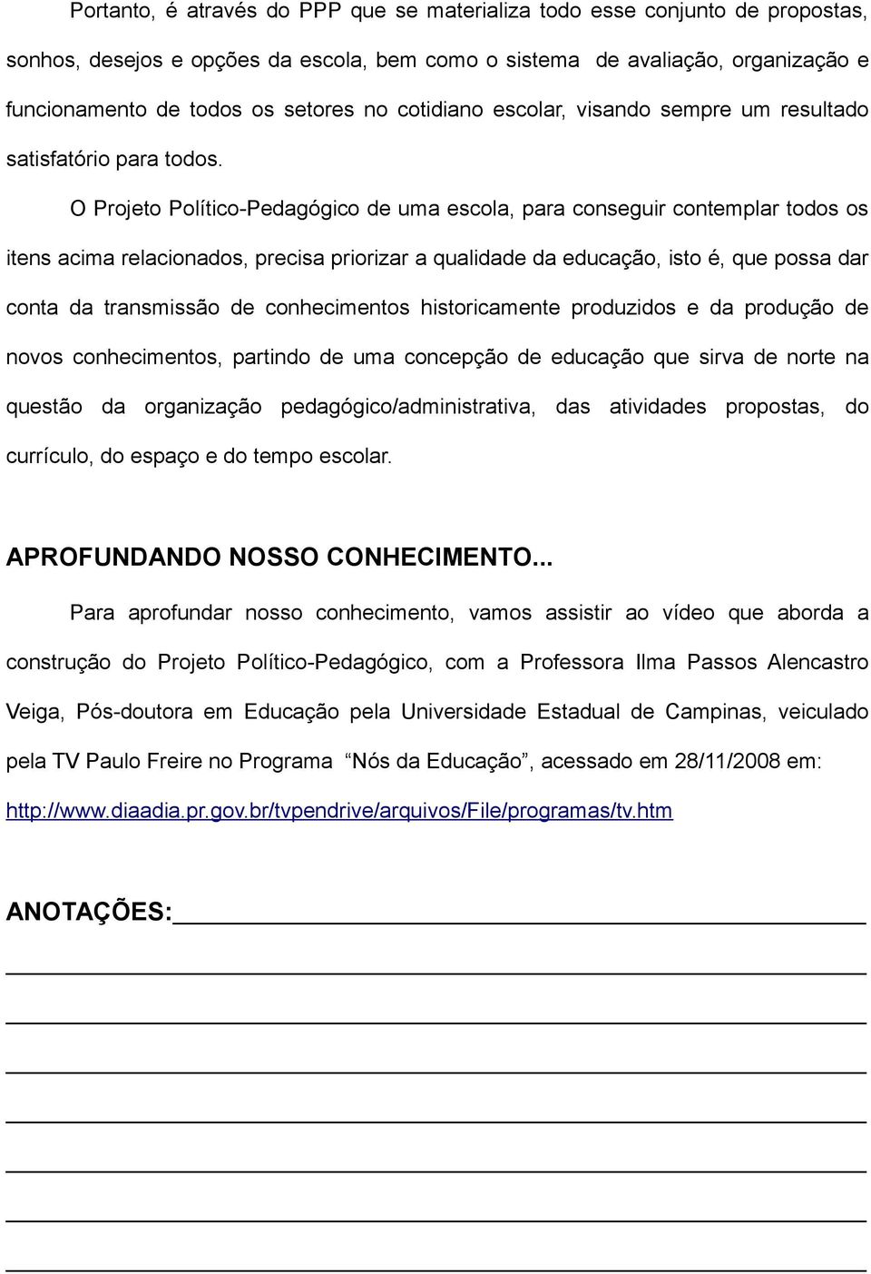 O Projeto Político-Pedagógico de uma escola, para conseguir contemplar todos os itens acima relacionados, precisa priorizar a qualidade da educação, isto é, que possa dar conta da transmissão de