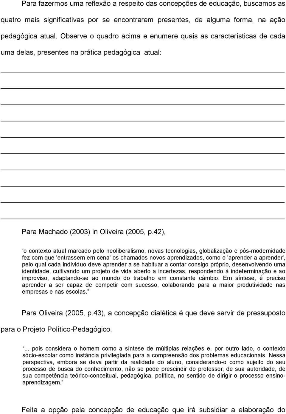 42), o contexto atual marcado pelo neoliberalismo, novas tecnologias, globalização e pós-modernidade fez com que 'entrassem em cena' os chamados novos aprendizados, como o 'aprender a aprender', pelo