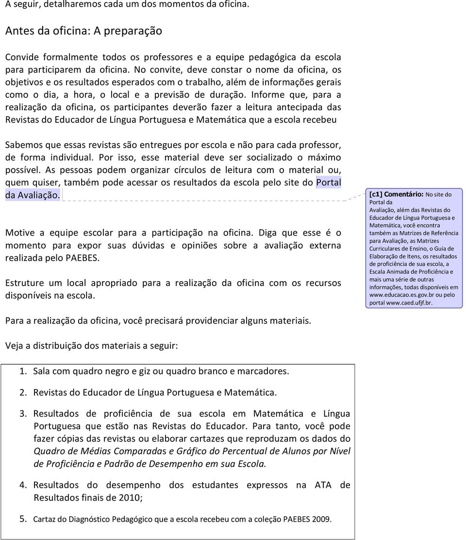 Informe que, para a realização da oficina, os participantes deverão fazer a leitura antecipada das Revistas do Educador de Língua Portuguesa e Matemática que a escola recebeu Sabemos que essas