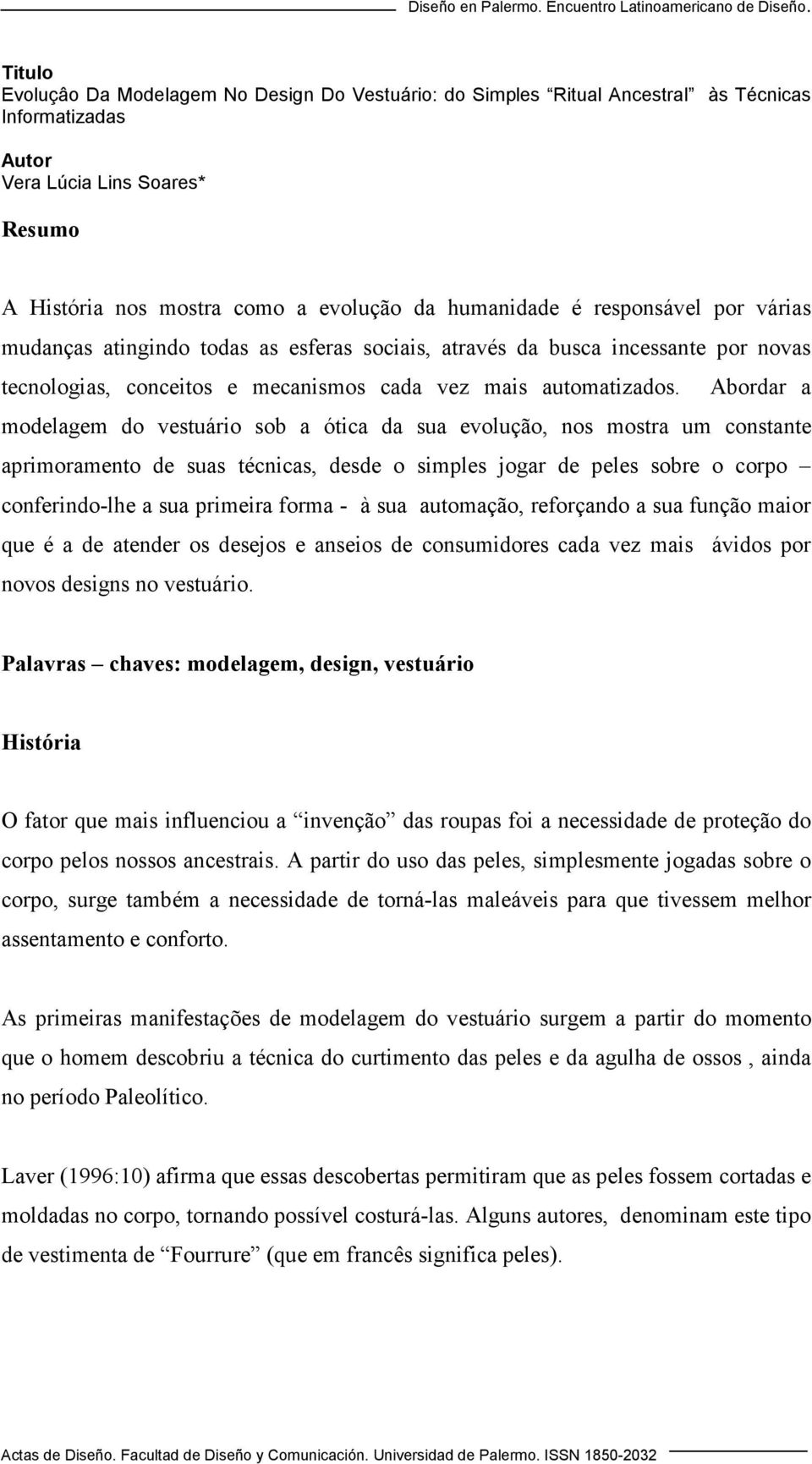 Abordar a modelagem do vestuário sob a ótica da sua evolução, nos mostra um constante aprimoramento de suas técnicas, desde o simples jogar de peles sobre o corpo conferindo-lhe a sua primeira forma