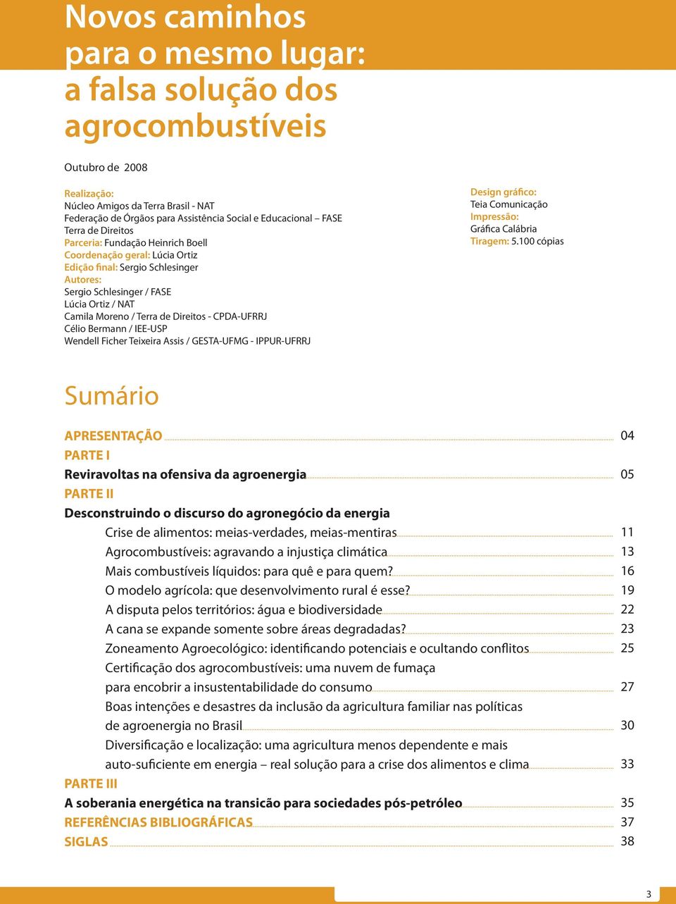 Direitos - CPDA-UFRRJ Célio Bermann / IEE-USP Wendell Ficher Teixeira Assis / GESTA-UFMG - IPPUR-UFRRJ Design gráfico: Teia Comunicação Impressão: Gráfica Calábria Tiragem: 5.