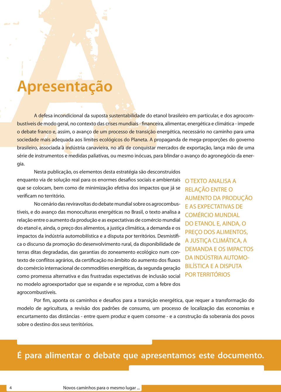 A propaganda de mega-proporções do governo brasileiro, associada à indústria canavieira, no afã de conquistar mercados de exportação, lança mão de uma série de instrumentos e medidas paliativas, ou