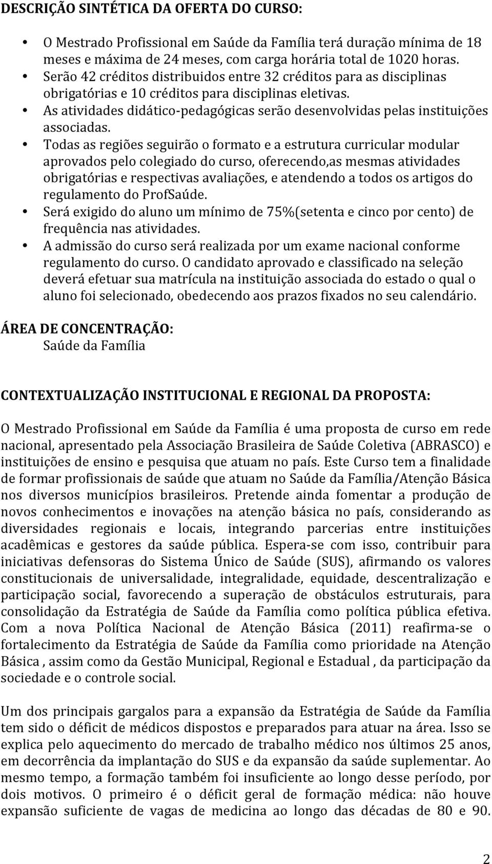 As atividades didático- pedagógicas serão desenvolvidas pelas instituições associadas.