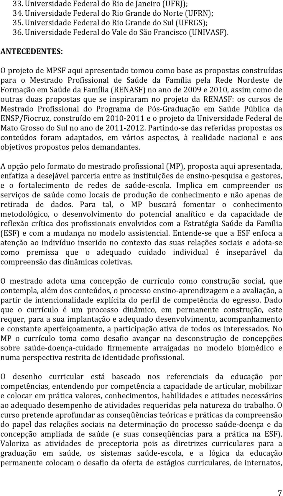 ANTECEDENTES: O projeto de MPSF aqui apresentado tomou como base as propostas construídas para o Mestrado Profissional de Saúde da Família pela Rede Nordeste de Formação em Saúde da Família (RENASF)