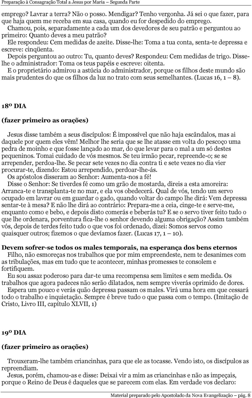 Disse-lhe: Toma a tua conta, senta-te depressa e escreve: cinqüenta. Depois perguntou ao outro: Tu, quanto deves? Respondeu: Cem medidas de trigo.