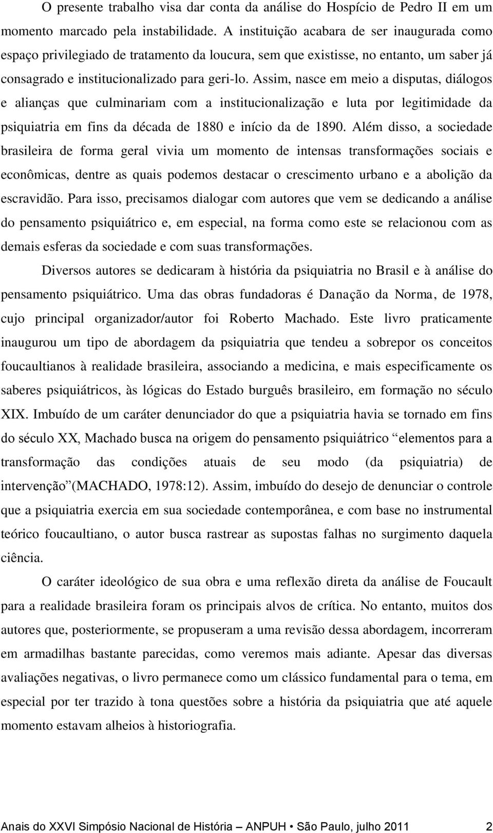 Assim, nasce em meio a disputas, diálogos e alianças que culminariam com a institucionalização e luta por legitimidade da psiquiatria em fins da década de 1880 e início da de 1890.