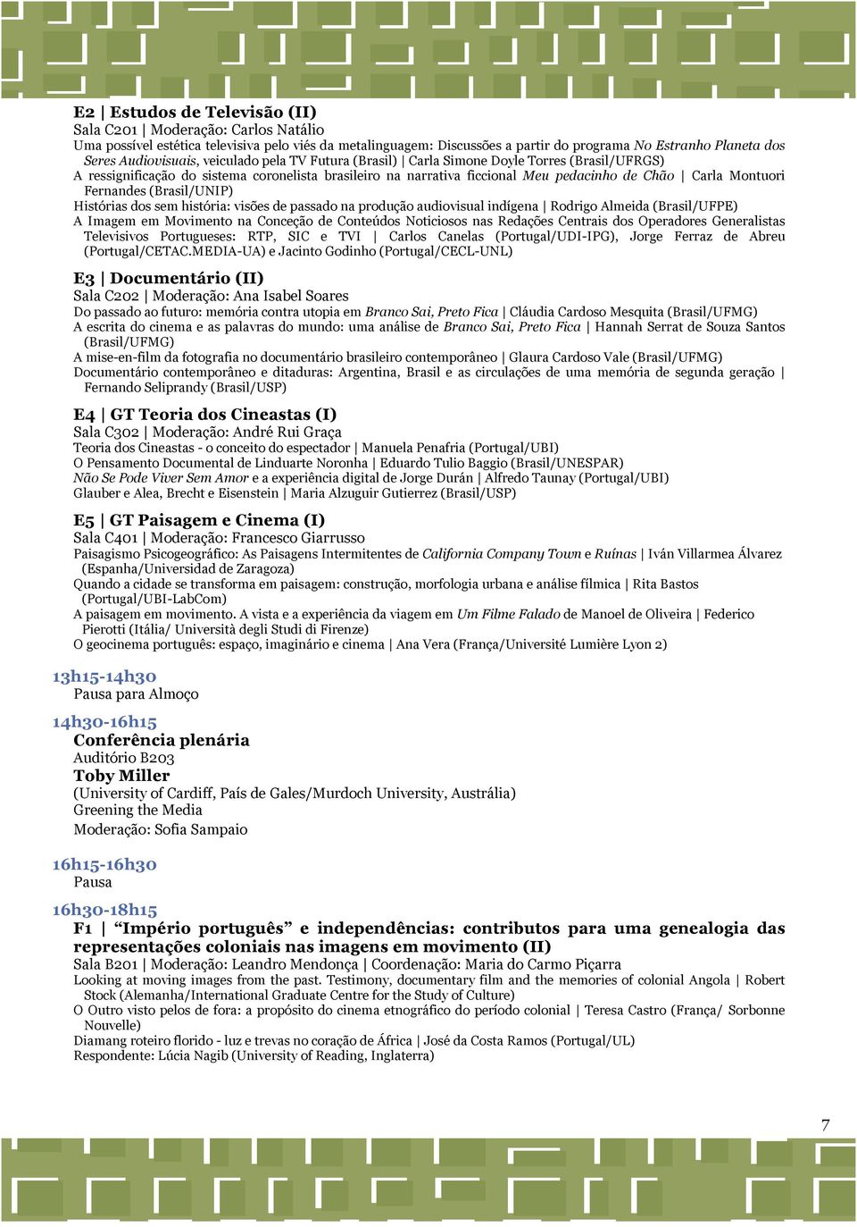 Montuori Fernandes (Brasil/UNIP) Histórias dos sem história: visões de passado na produção audiovisual indígena Rodrigo Almeida (Brasil/UFPE) A Imagem em Movimento na Conceção de Conteúdos Noticiosos