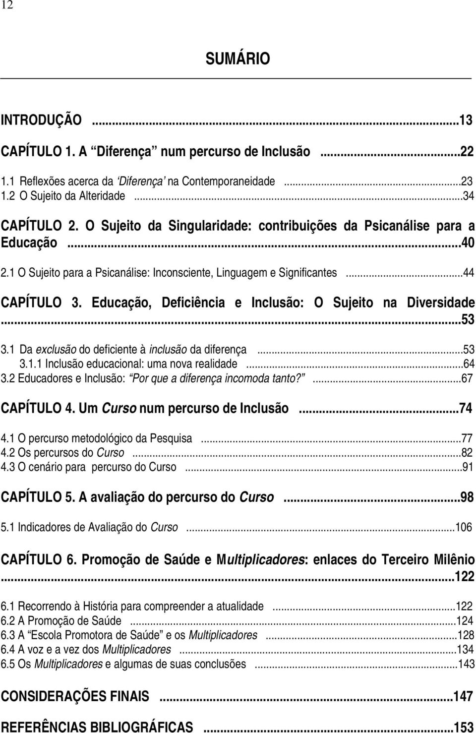 Educação, Deficiência e Inclusão: O Sujeito na Diversidade...53 3.1 Da exclusão do deficiente à inclusão da diferença...53 3.1.1 Inclusão educacional: uma nova realidade...64 3.