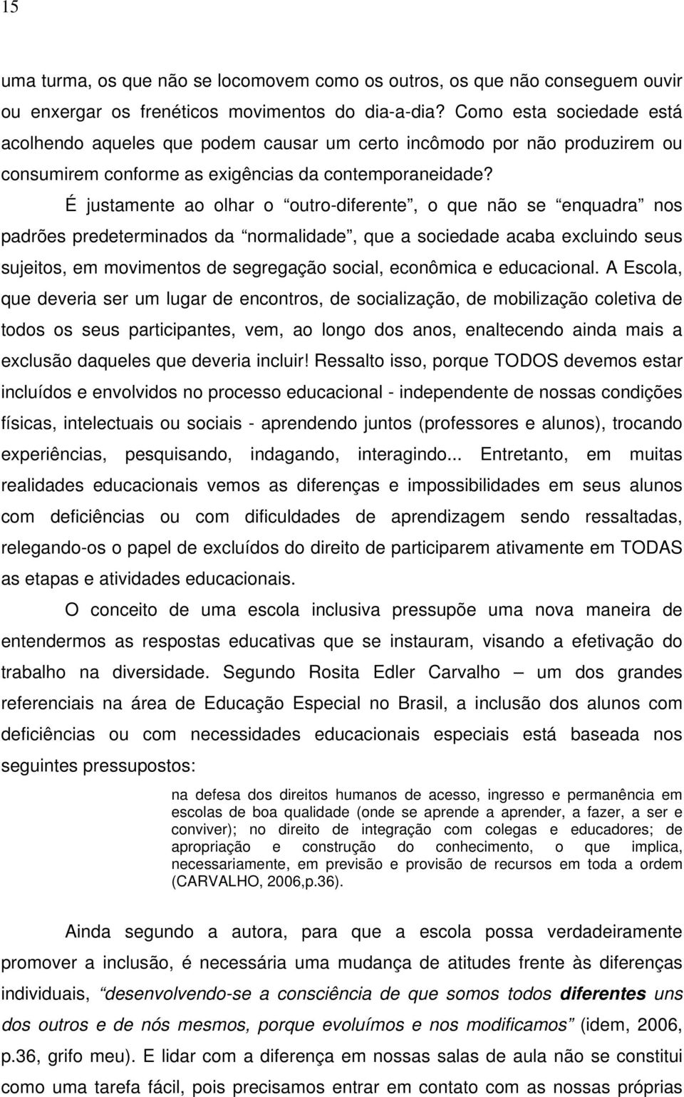 É justamente ao olhar o outro-diferente, o que não se enquadra nos padrões predeterminados da normalidade, que a sociedade acaba excluindo seus sujeitos, em movimentos de segregação social, econômica