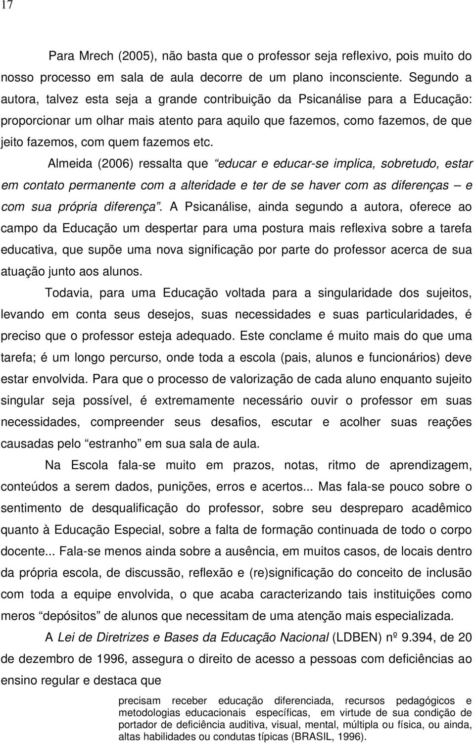 fazemos etc. Almeida (2006) ressalta que educar e educar-se implica, sobretudo, estar em contato permanente com a alteridade e ter de se haver com as diferenças e com sua própria diferença.