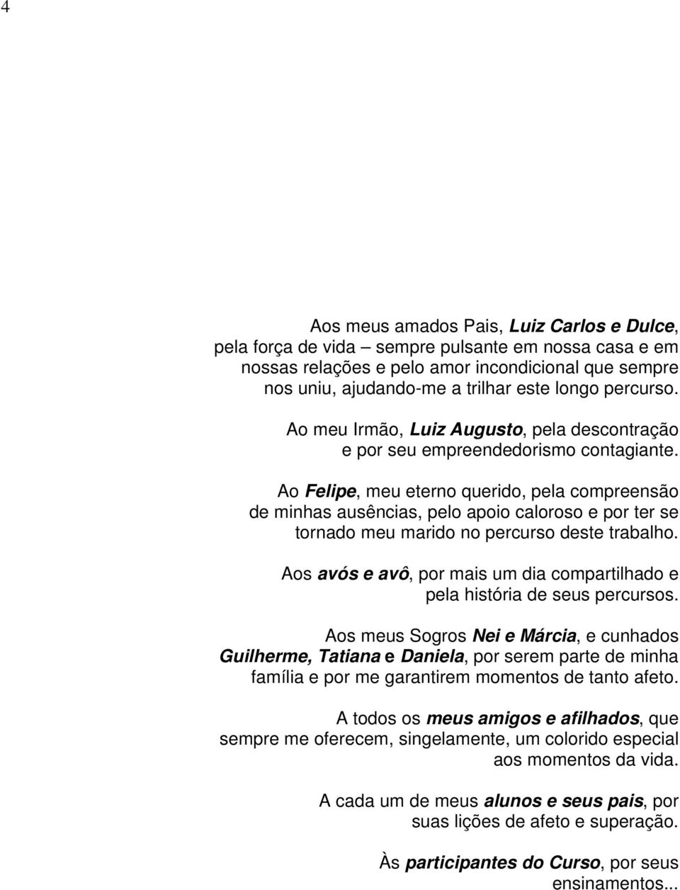 Ao Felipe, meu eterno querido, pela compreensão de minhas ausências, pelo apoio caloroso e por ter se tornado meu marido no percurso deste trabalho.