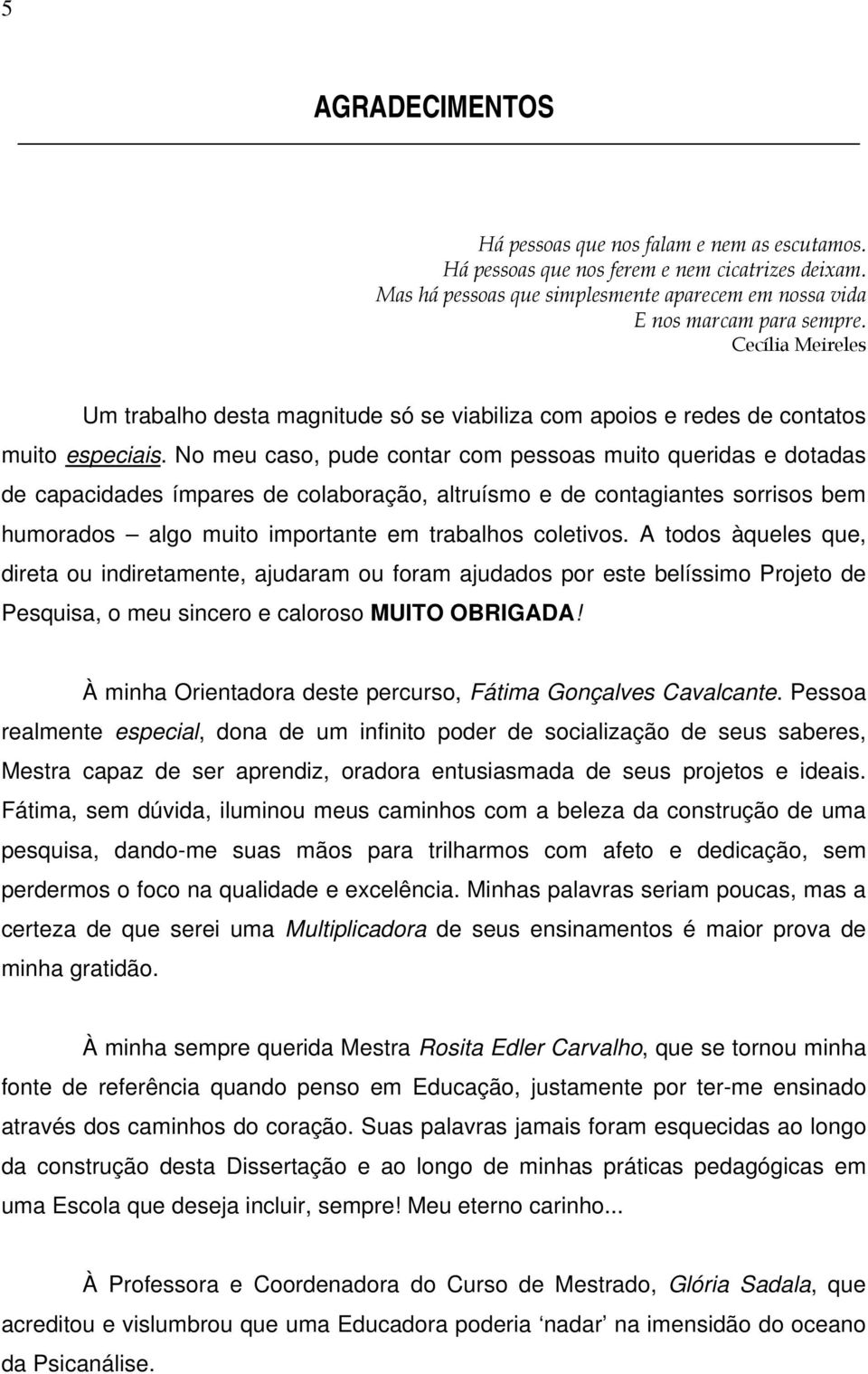 No meu caso, pude contar com pessoas muito queridas e dotadas de capacidades ímpares de colaboração, altruísmo e de contagiantes sorrisos bem humorados algo muito importante em trabalhos coletivos.