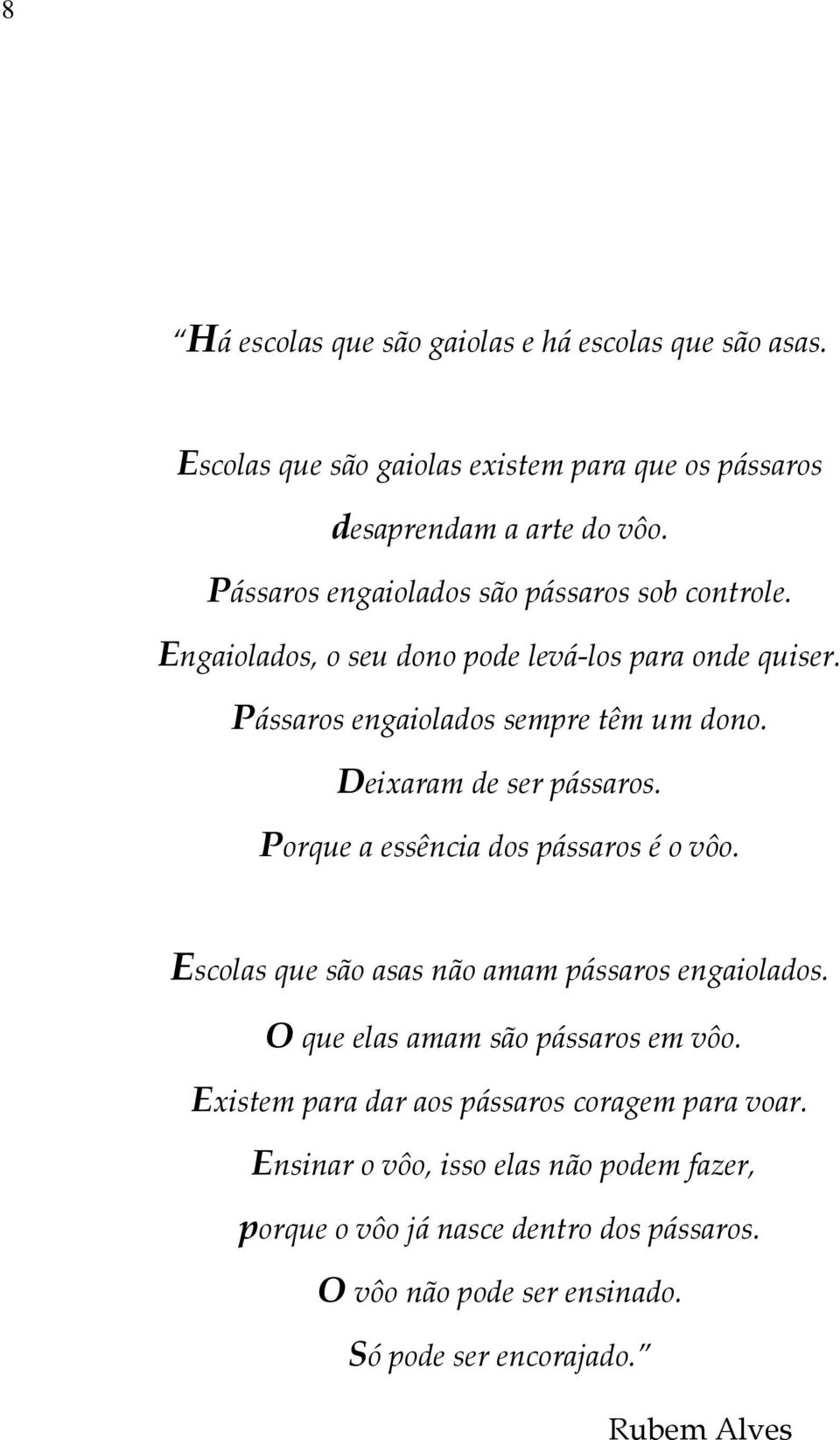 Deixaram de ser pássaros. Porque a essência dos pássaros é o vôo. Escolas que são asas não amam pássaros engaiolados. O que elas amam são pássaros em vôo.