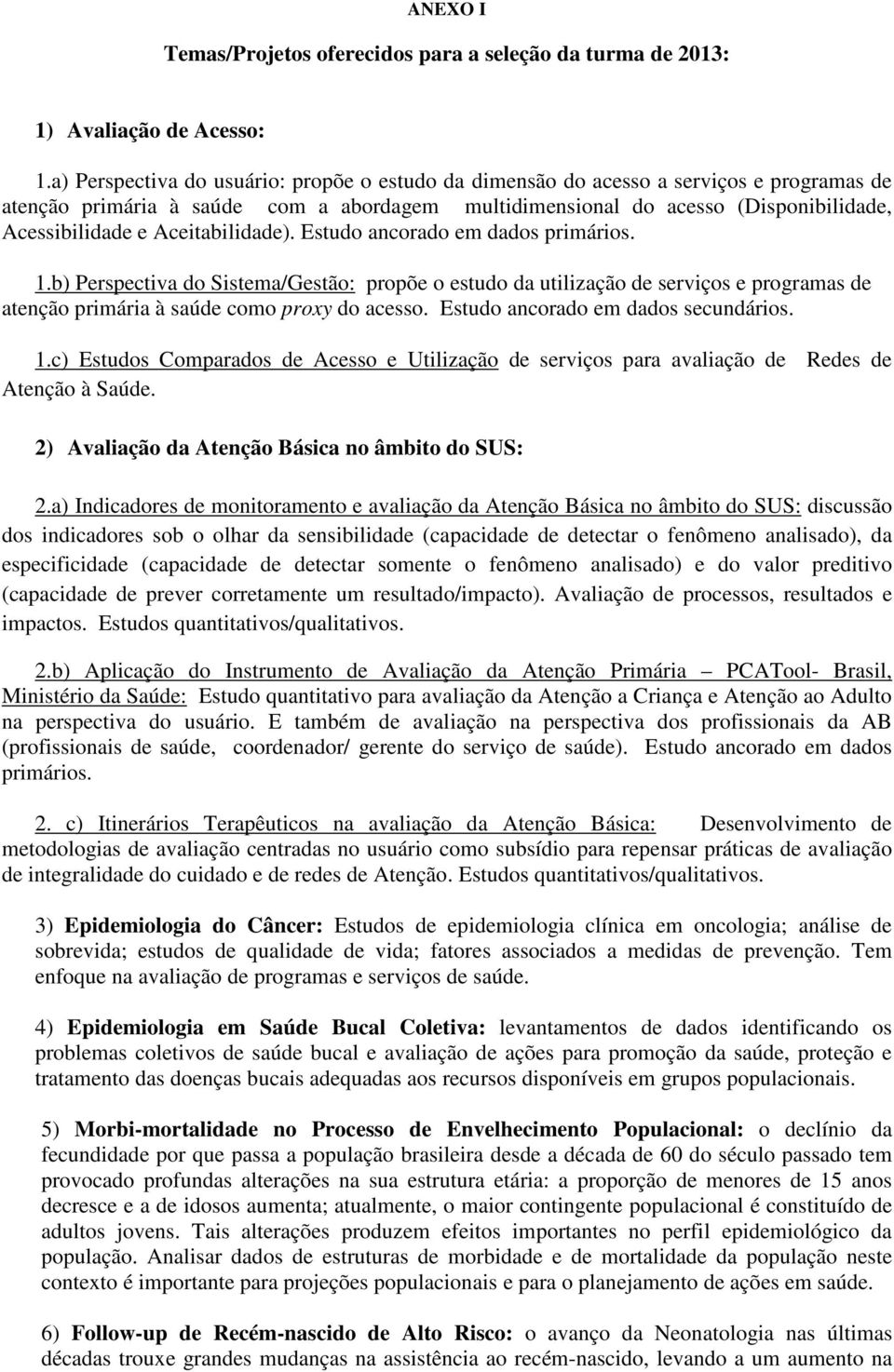 Aceitabilidade). Estudo ancorado em dados primários. 1.b) Perspectiva do Sistema/Gestão: propõe o estudo da utilização de serviços e programas de atenção primária à saúde como proxy do acesso.