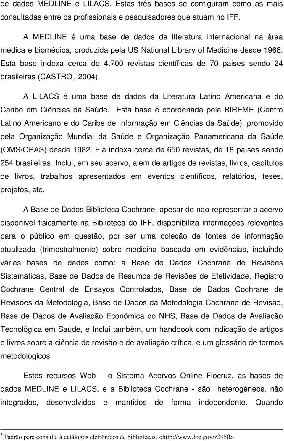 700 revistas científicas de 70 paises sendo 24 brasileiras (CASTRO, 2004). A LILACS é uma base de dados da Literatura Latino Americana e do Caribe em Ciências da Saúde.