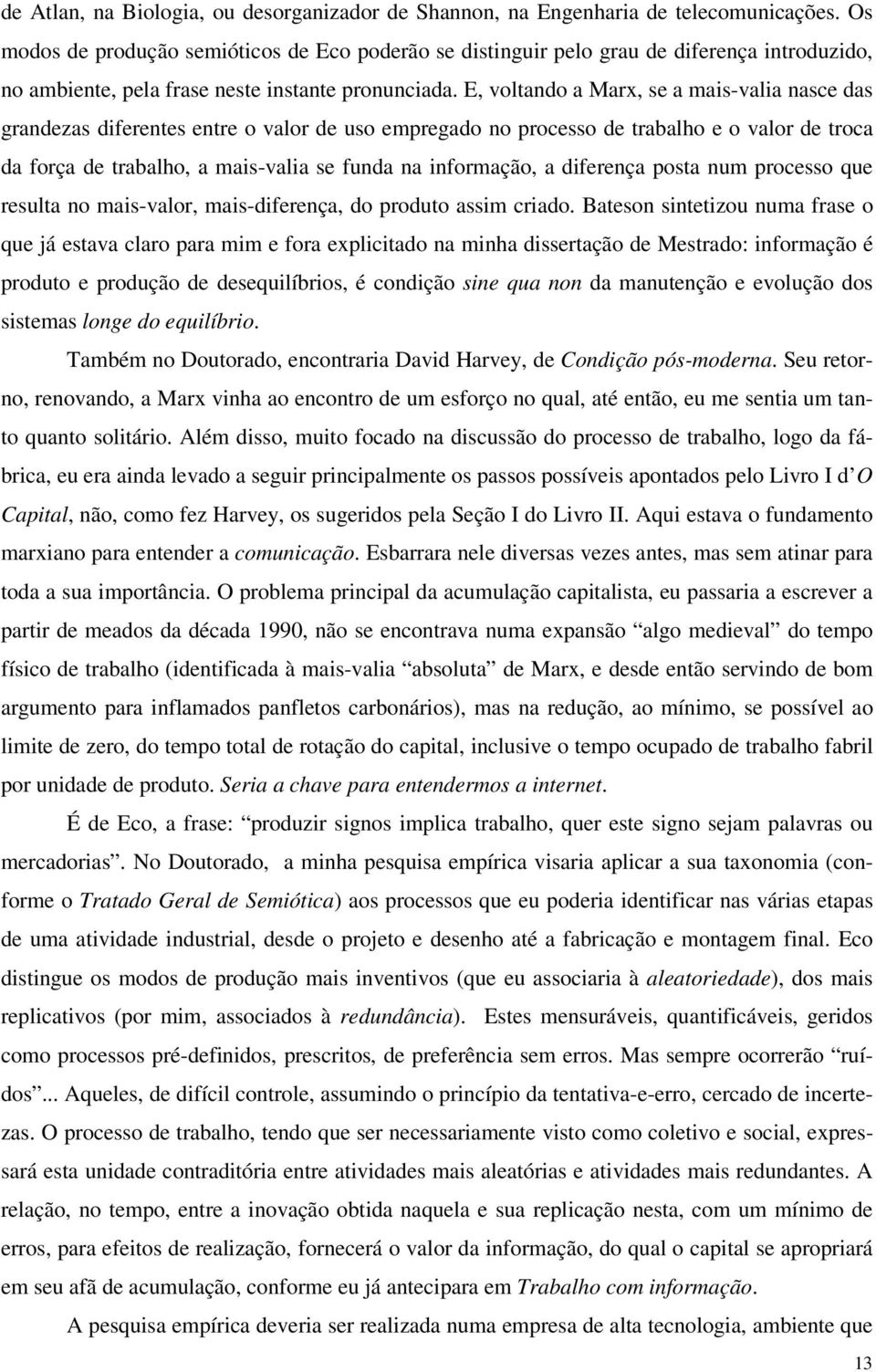 E, voltando a Marx, se a mais-valia nasce das grandezas diferentes entre o valor de uso empregado no processo de trabalho e o valor de troca da força de trabalho, a mais-valia se funda na informação,