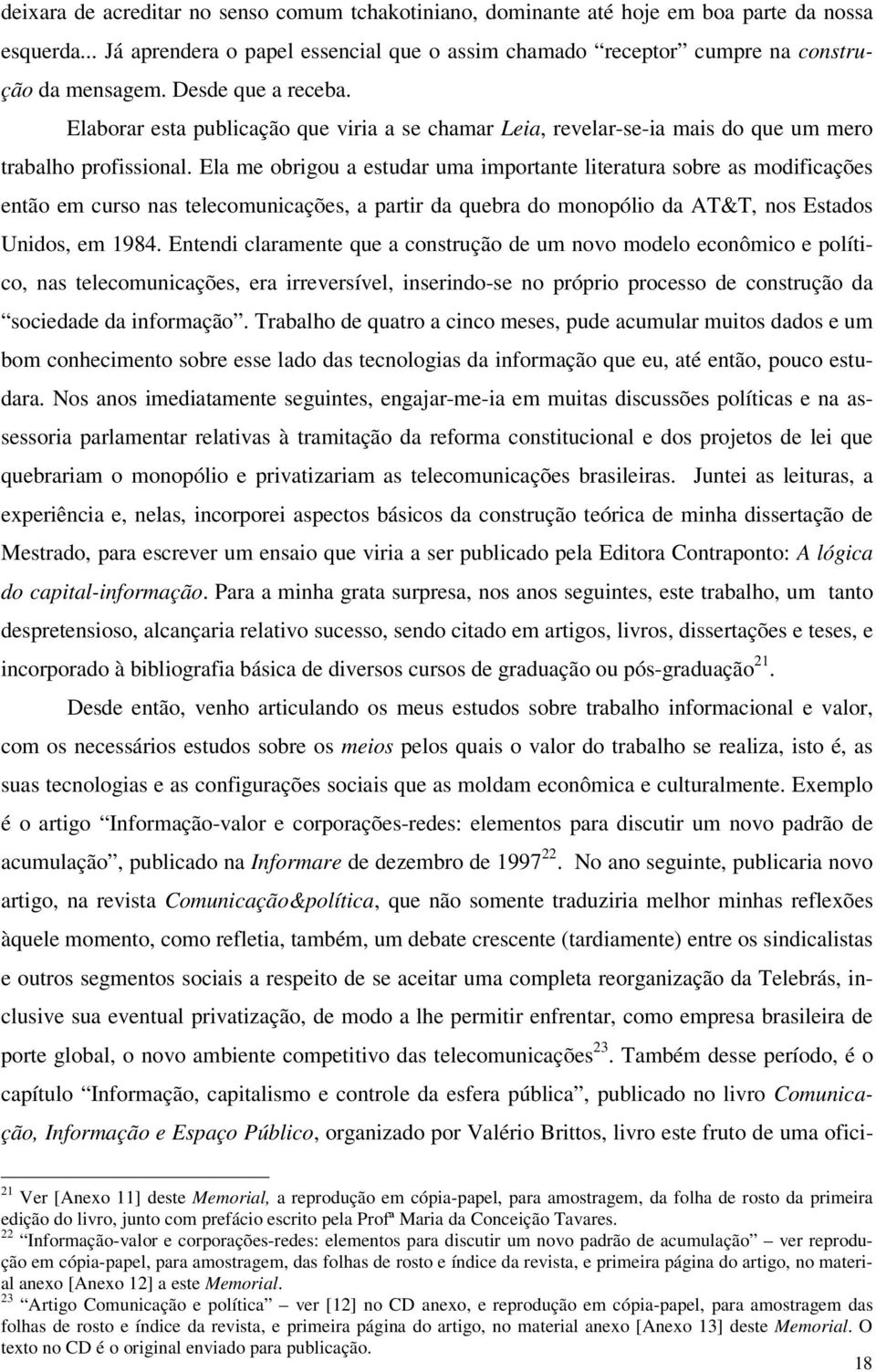 Ela me obrigou a estudar uma importante literatura sobre as modificações então em curso nas telecomunicações, a partir da quebra do monopólio da AT&T, nos Estados Unidos, em 1984.