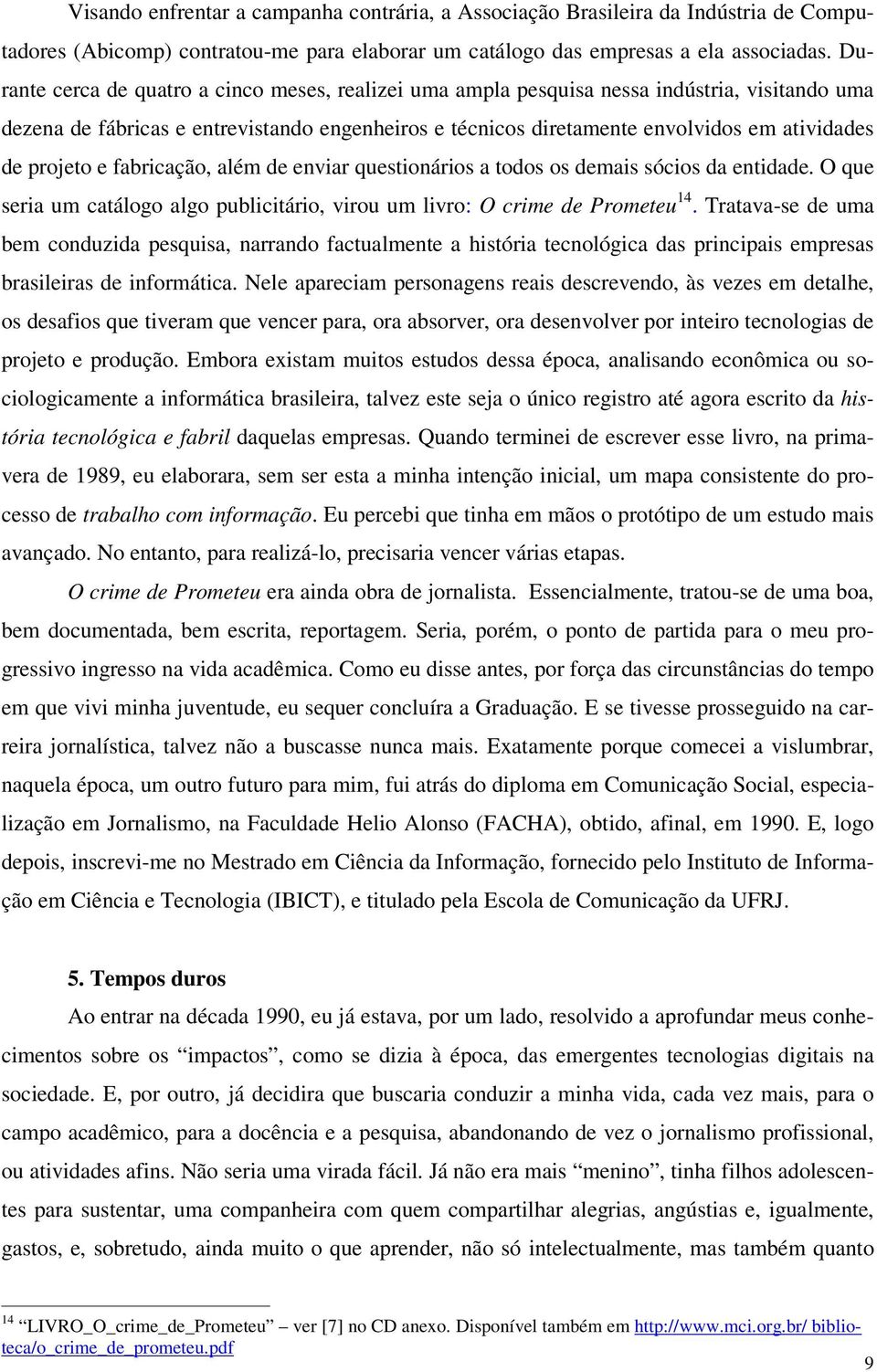 projeto e fabricação, além de enviar questionários a todos os demais sócios da entidade. O que seria um catálogo algo publicitário, virou um livro: O crime de Prometeu 14.