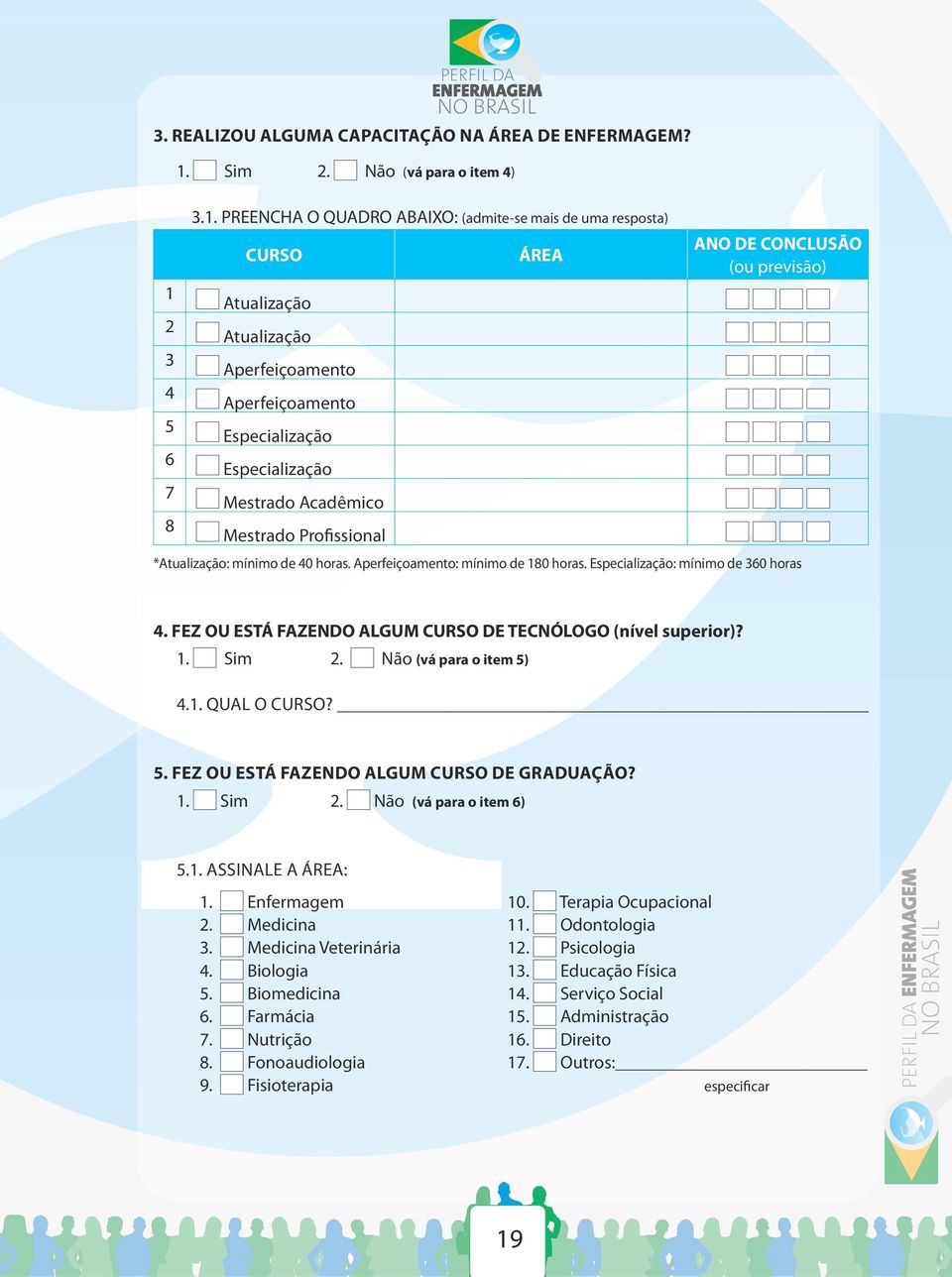 PREENCHA O QUADRO ABAIXO: (admite-se mais de uma resposta) CURSO ÁREA ANO DE CONCLUSÃO (ou previsão) 1 Atualização 2 Atualização 3 Aperfeiçoamento 4 Aperfeiçoamento 5 Especialização 6 Especialização