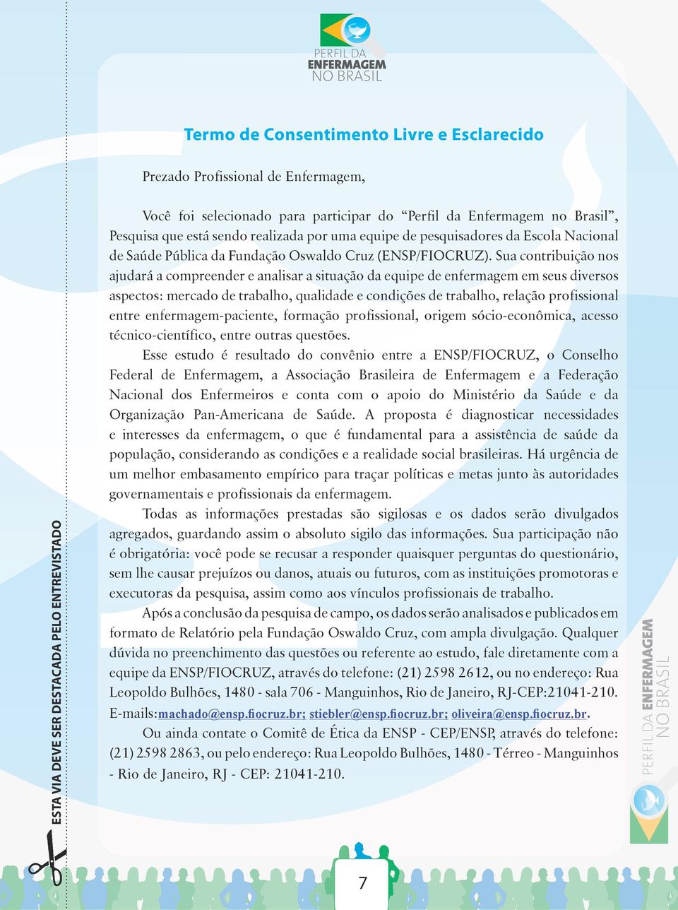 Sua contribuição nos ajudará a compreender e analisar a situação da equipe de enfermagem em seus diversos aspectos: mercado de trabalho, qualidade e condições de trabalho, relação profissional entre